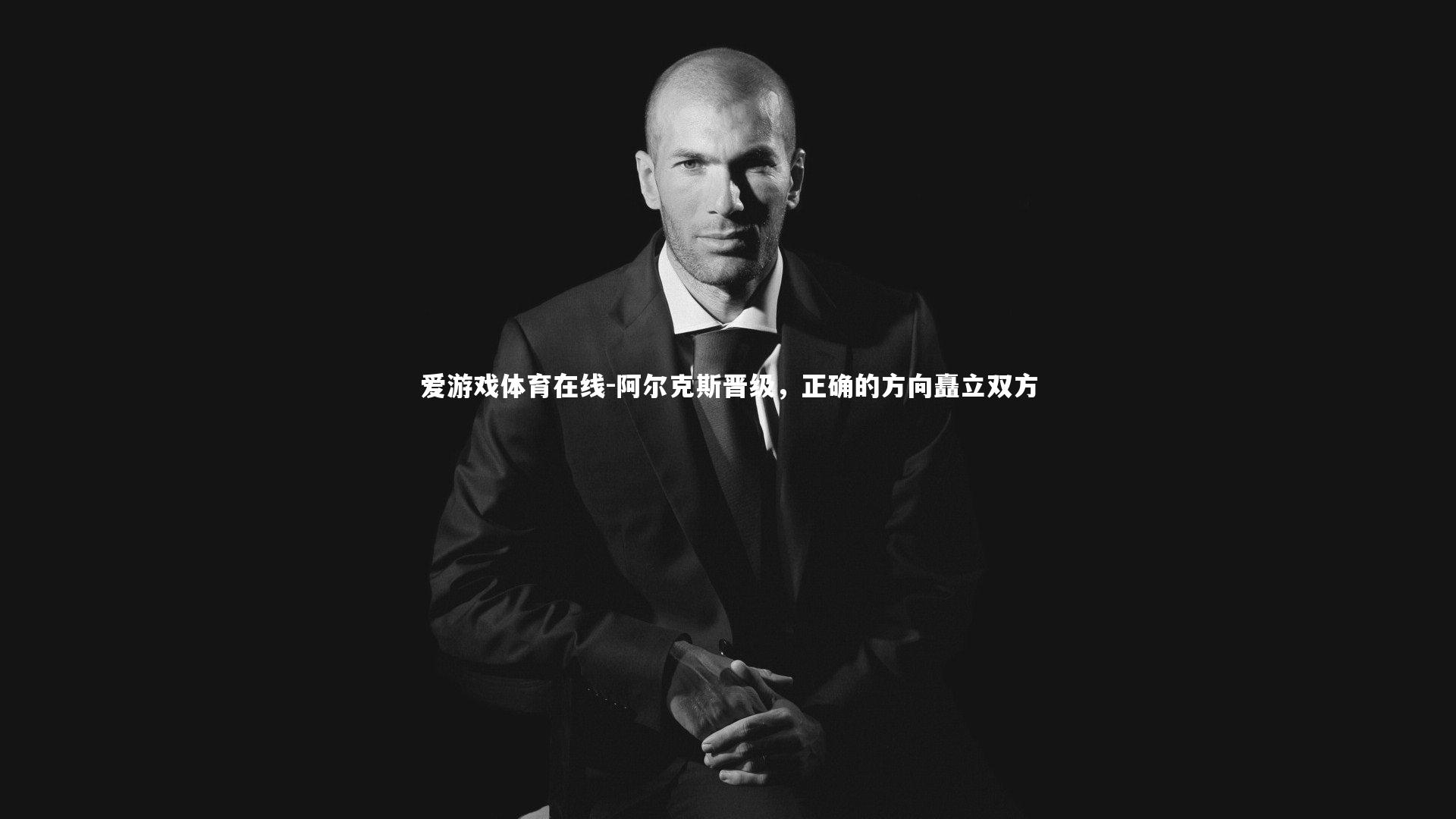 爱游戏体育在线-阿尔克斯晋级，正确的方向矗立双方