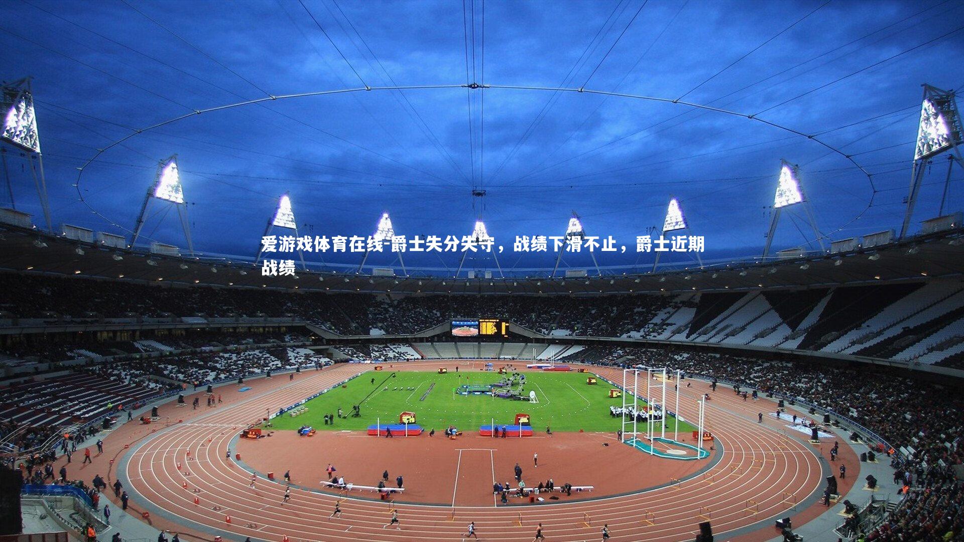 爱游戏体育在线-爵士失分失守，战绩下滑不止，爵士近期战绩