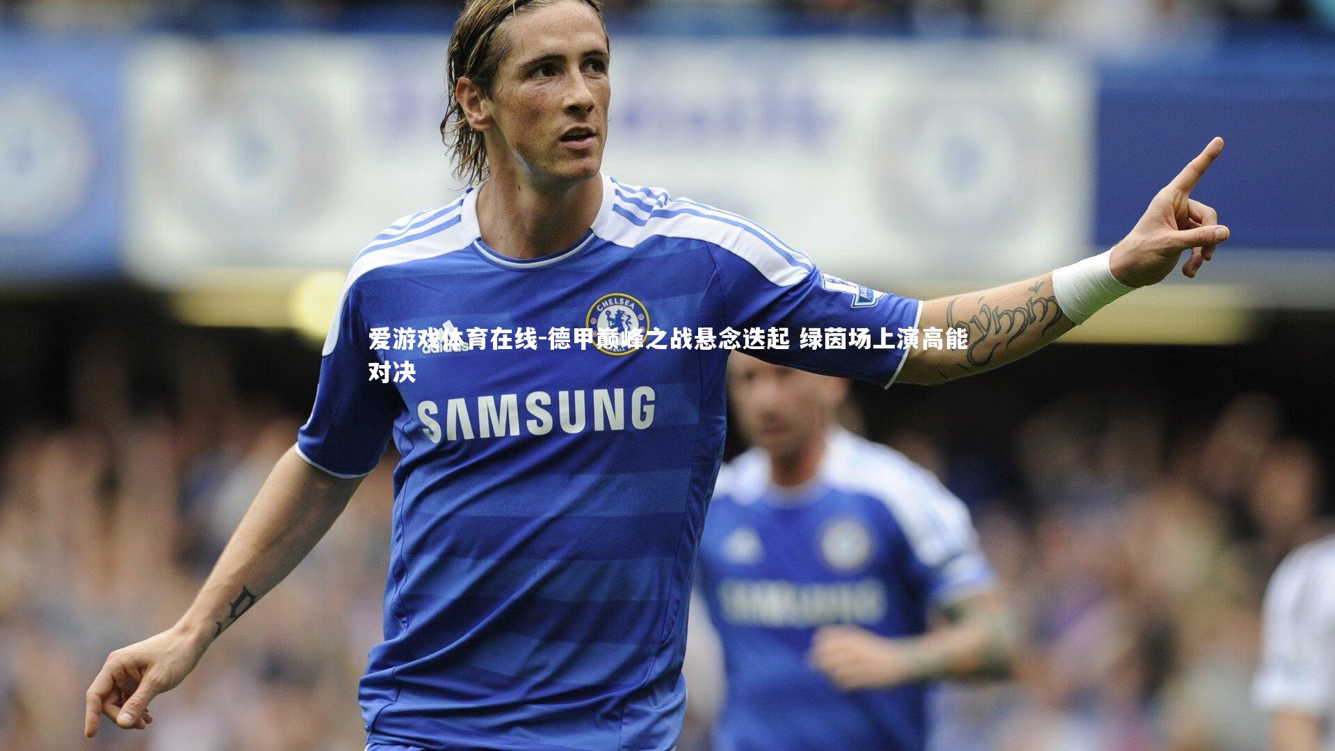 德甲巅峰之战悬念迭起 绿茵场上演高能对决