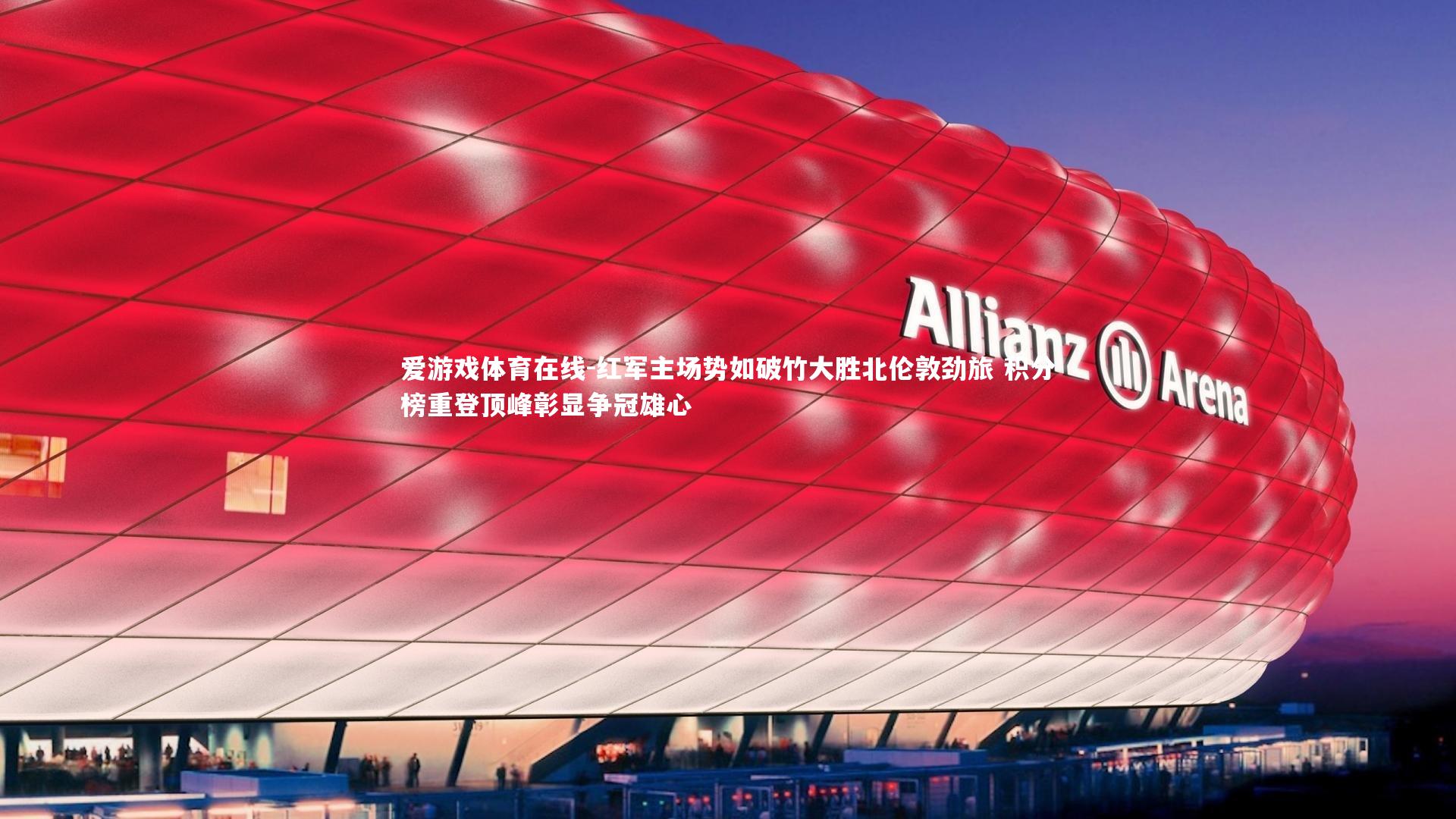 红军主场势如破竹大胜北伦敦劲旅 积分榜重登顶峰彰显争冠雄心