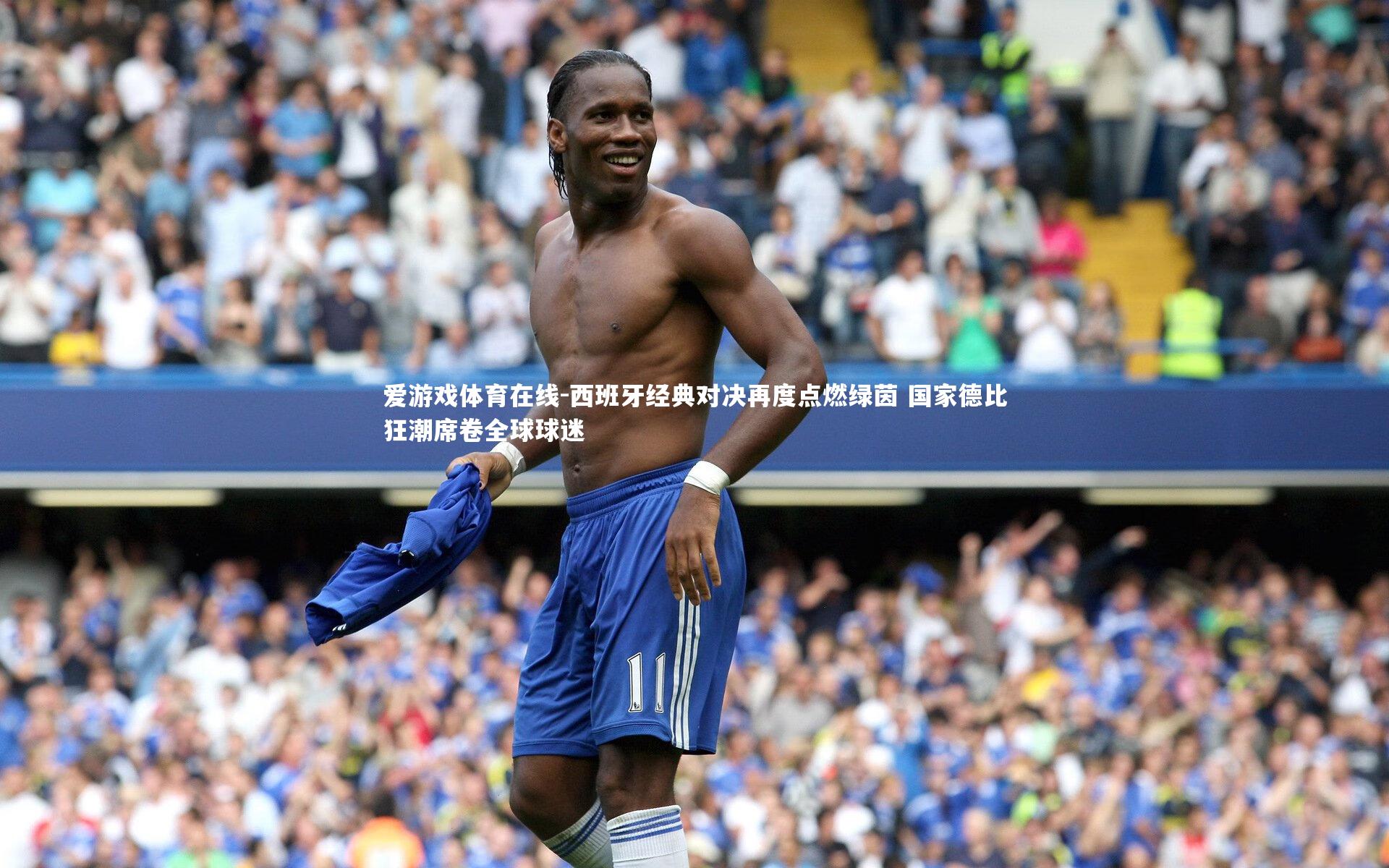 爱游戏体育在线-西班牙经典对决再度点燃绿茵 国家德比狂潮席卷全球球迷