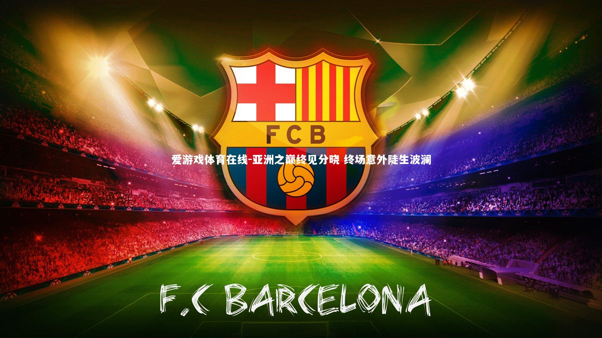 爱游戏体育在线-亚洲之巅终见分晓 终场意外陡生波澜